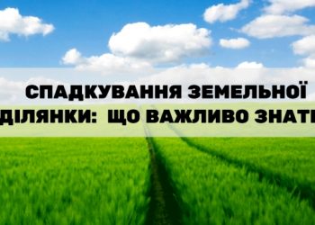 Спадкування земельної ділянки: Здолбунівське бюро правової допомоги інформує